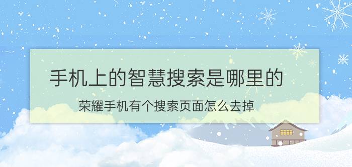 手机上的智慧搜索是哪里的 荣耀手机有个搜索页面怎么去掉？